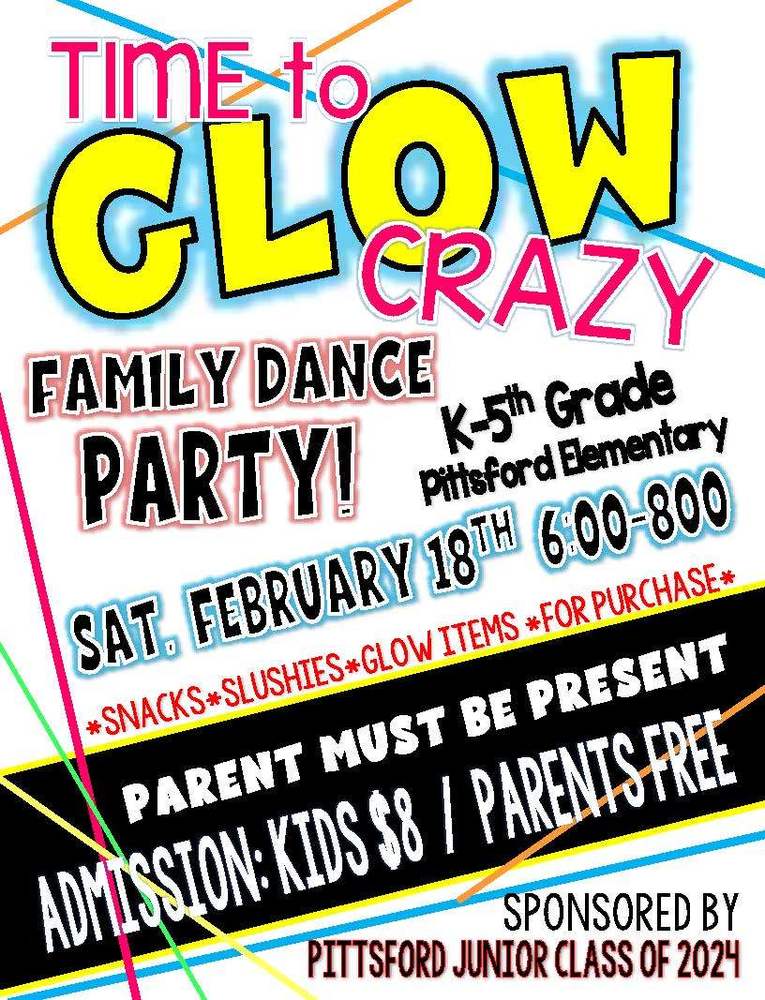 time to glow crazy family dance party k-5th grade pittsford elementary sat february 18th 6-8pm snacks slushies glow items for purchase parent  must be present admission: kids $8 parents free sponsored by pittsford junior class of 2024